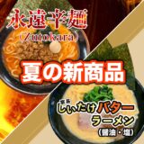 新商品！「永遠辛麺（Zutokara）」「しいたけバターラーメン」
